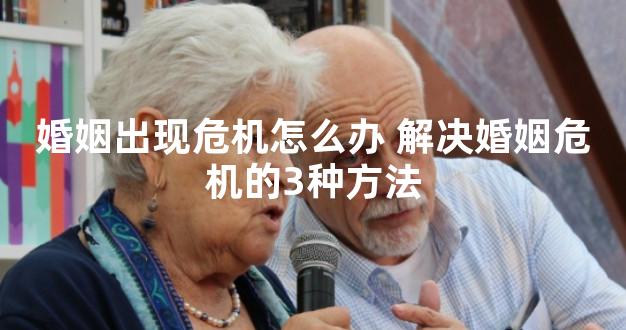 婚姻出现危机怎么办 解决婚姻危机的3种方法